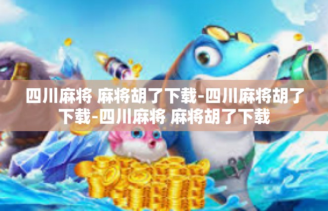四川麻将 麻将胡了下载-四川麻将胡了下载-四川麻将 麻将胡了下载