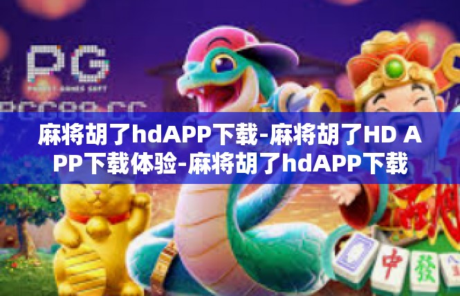 麻将胡了hdAPP下载-麻将胡了HD APP下载体验-麻将胡了hdAPP下载
