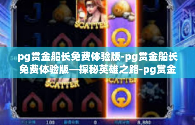 pg赏金船长免费体验版-pg赏金船长免费体验版—探秘英雄之路-pg赏金船长免费体验版