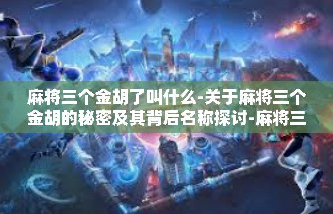 麻将三个金胡了叫什么-关于麻将三个金胡的秘密及其背后名称探讨-麻将三个金胡了叫什么