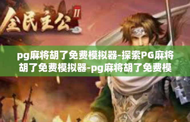 pg麻将胡了免费模拟器-探索PG麻将胡了免费模拟器-pg麻将胡了免费模拟器