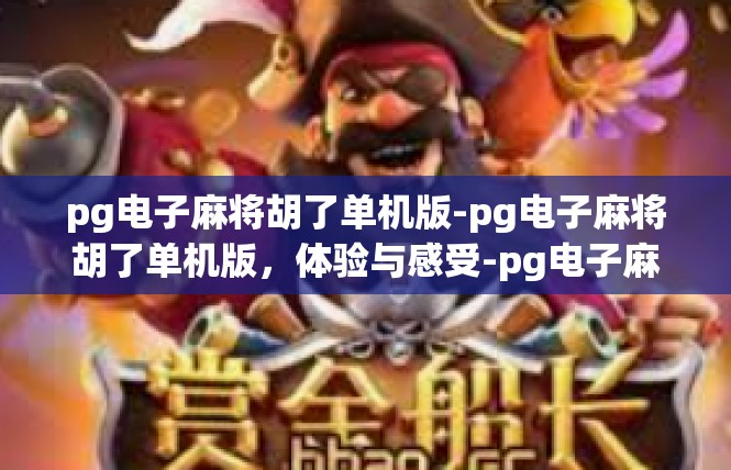 pg电子麻将胡了单机版-pg电子麻将胡了单机版，体验与感受-pg电子麻将胡了单机版