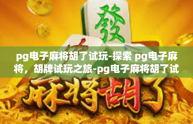 pg电子麻将胡了试玩-探索 pg电子麻将，胡牌试玩之旅-pg电子麻将胡了试玩