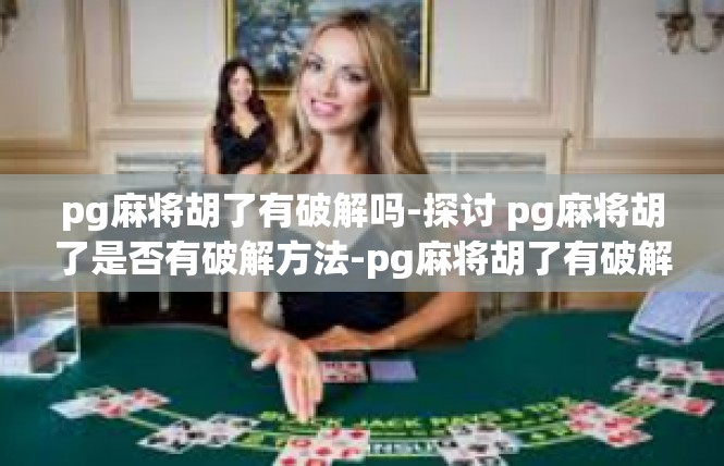 pg麻将胡了有破解吗-探讨 pg麻将胡了是否有破解方法-pg麻将胡了有破解吗