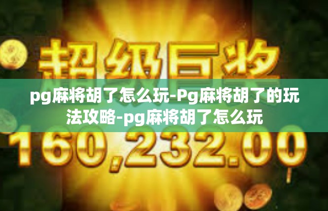 pg麻将胡了怎么玩-Pg麻将胡了的玩法攻略-pg麻将胡了怎么玩