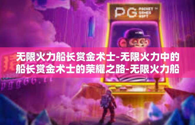 无限火力船长赏金术士-无限火力中的船长赏金术士的荣耀之路-无限火力船长赏金术士