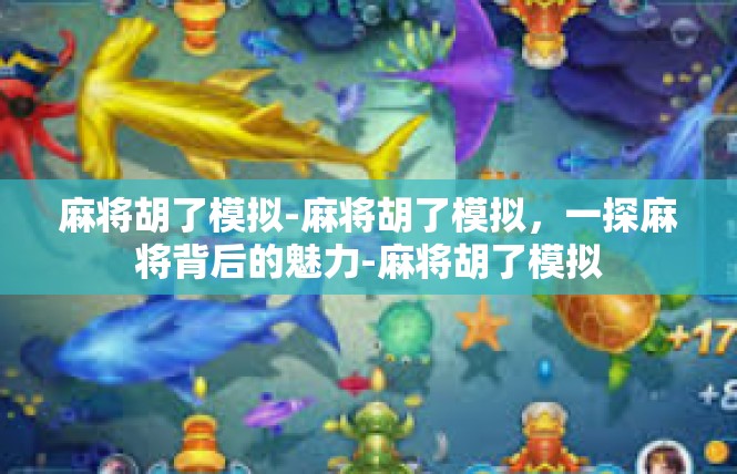 麻将胡了模拟-麻将胡了模拟，一探麻将背后的魅力-麻将胡了模拟