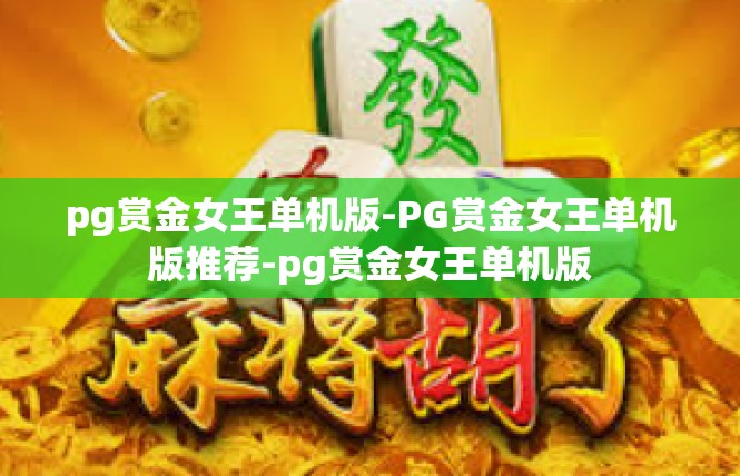 pg赏金女王单机版-PG赏金女王单机版推荐-pg赏金女王单机版