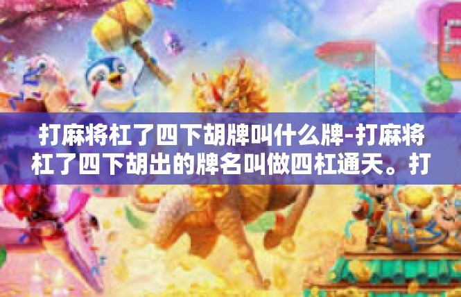 打麻将杠了四下胡牌叫什么牌-打麻将杠了四下胡出的牌名叫做四杠通天。打麻将杠了四下胡牌叫什么牌