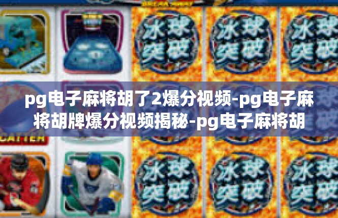 pg电子麻将胡了2爆分视频-pg电子麻将胡牌爆分视频揭秘-pg电子麻将胡了2爆分视频