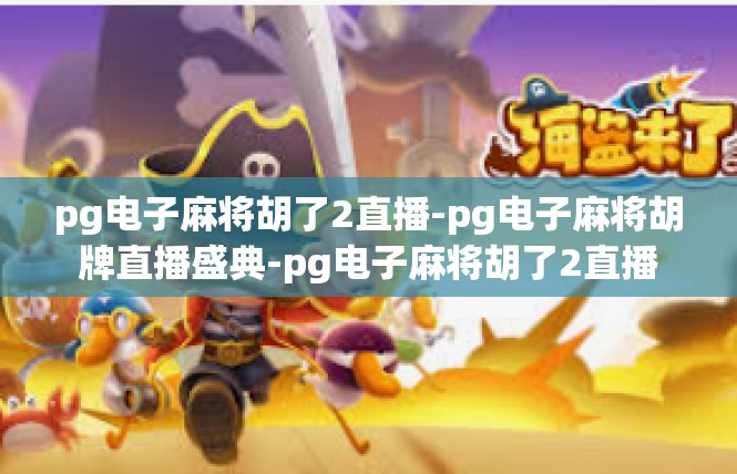 pg电子麻将胡了2直播-pg电子麻将胡牌直播盛典-pg电子麻将胡了2直播