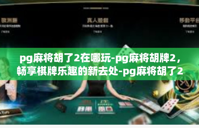 pg麻将胡了2在哪玩-pg麻将胡牌2，畅享棋牌乐趣的新去处-pg麻将胡了2在哪玩