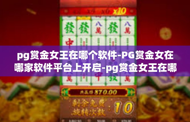 pg赏金女王在哪个软件-PG赏金女在哪家软件平台上开启-pg赏金女王在哪个软件