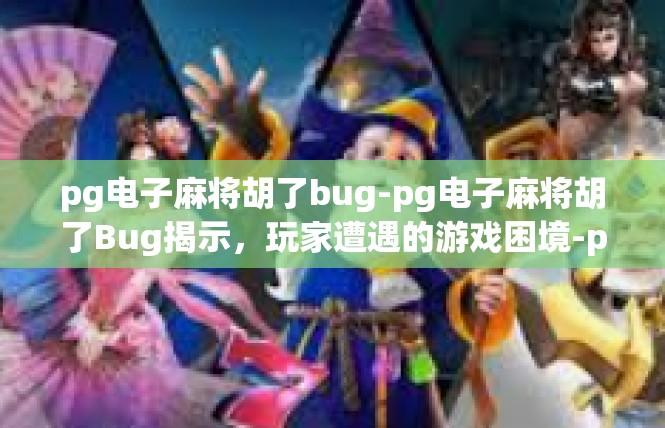 pg电子麻将胡了bug-pg电子麻将胡了Bug揭示，玩家遭遇的游戏困境-pg电子麻将胡了bug
