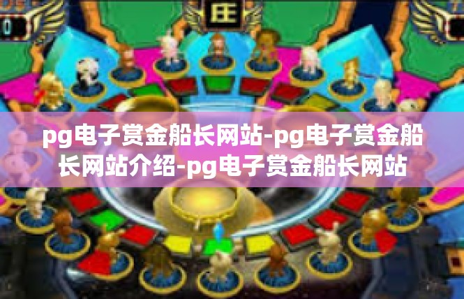 pg电子赏金船长网站-pg电子赏金船长网站介绍-pg电子赏金船长网站