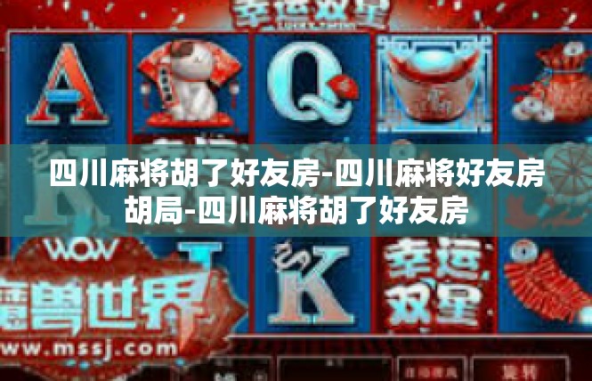 四川麻将胡了好友房-四川麻将好友房胡局-四川麻将胡了好友房