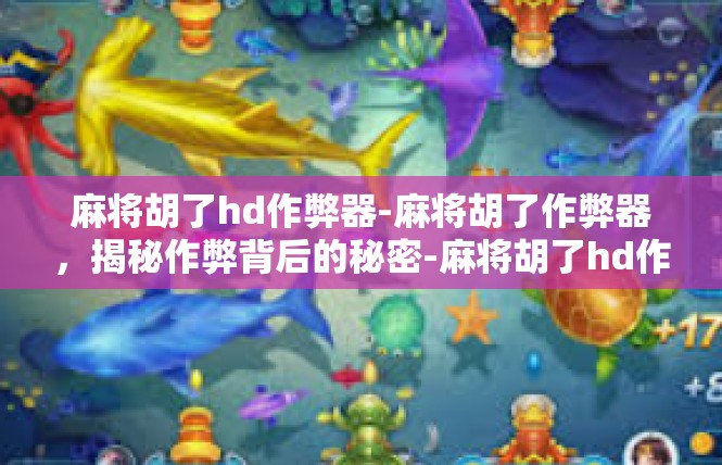 麻将胡了hd作弊器-麻将胡了作弊器，揭秘作弊背后的秘密-麻将胡了hd作弊器