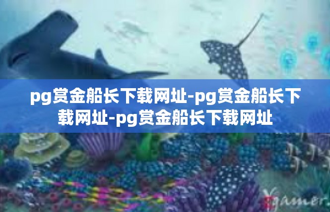pg赏金船长下载网址-pg赏金船长下载网址-pg赏金船长下载网址