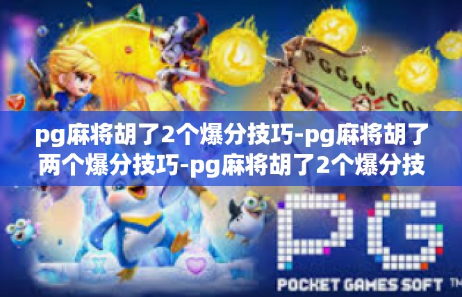 pg麻将胡了2个爆分技巧-pg麻将胡了两个爆分技巧-pg麻将胡了2个爆分技巧