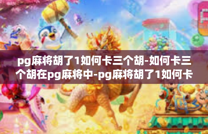 pg麻将胡了1如何卡三个胡-如何卡三个胡在pg麻将中-pg麻将胡了1如何卡三个胡