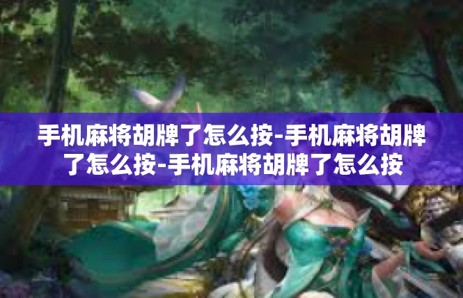 手机麻将胡牌了怎么按-手机麻将胡牌了怎么按-手机麻将胡牌了怎么按