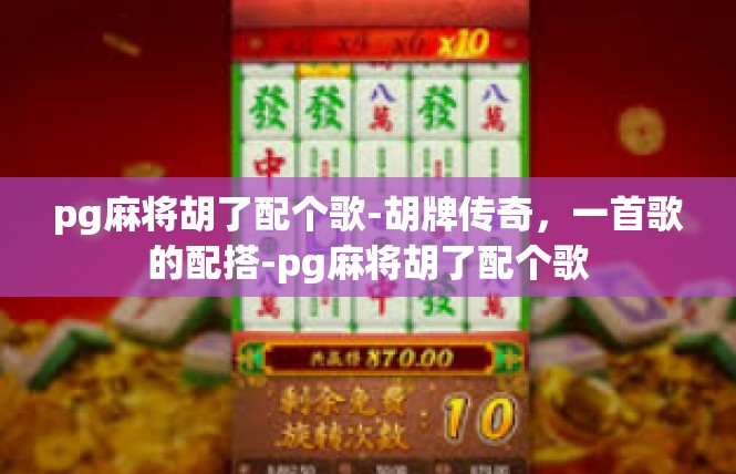 pg麻将胡了配个歌-胡牌传奇，一首歌的配搭-pg麻将胡了配个歌
