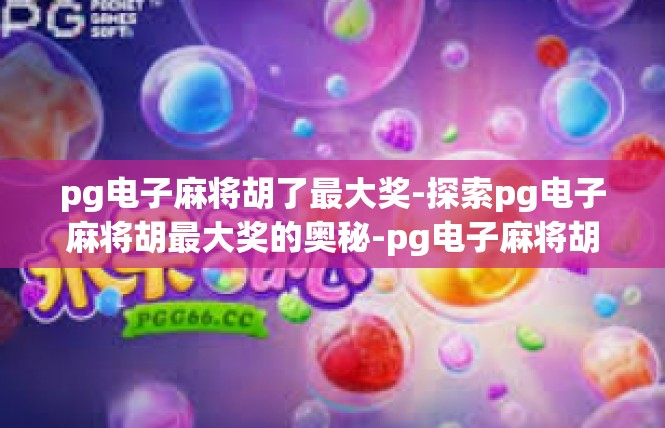 pg电子麻将胡了最大奖-探索pg电子麻将胡最大奖的奥秘-pg电子麻将胡了最大奖