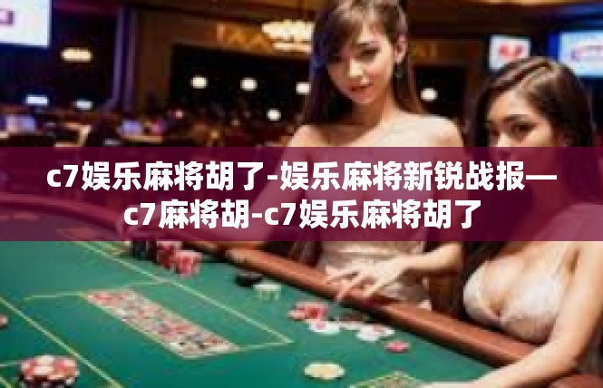 c7娱乐麻将胡了-娱乐麻将新锐战报—c7麻将胡-c7娱乐麻将胡了