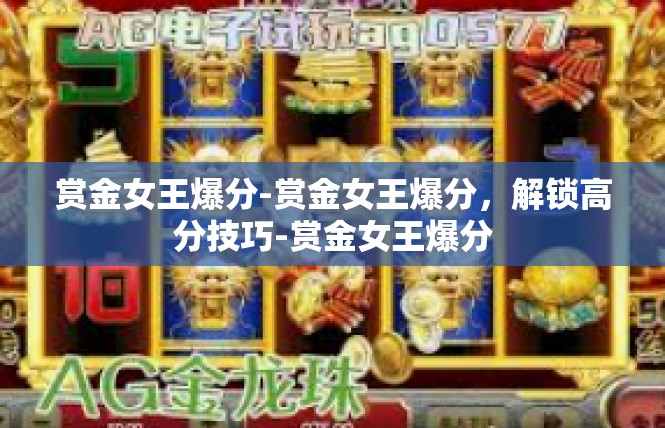 赏金女王爆分-赏金女王爆分，解锁高分技巧-赏金女王爆分