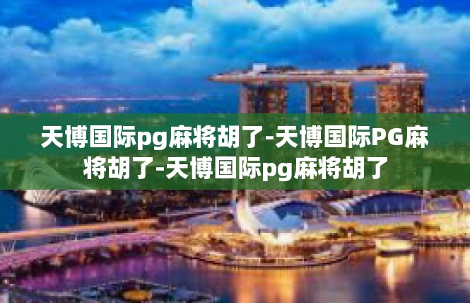 天博国际pg麻将胡了-天博国际PG麻将胡了-天博国际pg麻将胡了