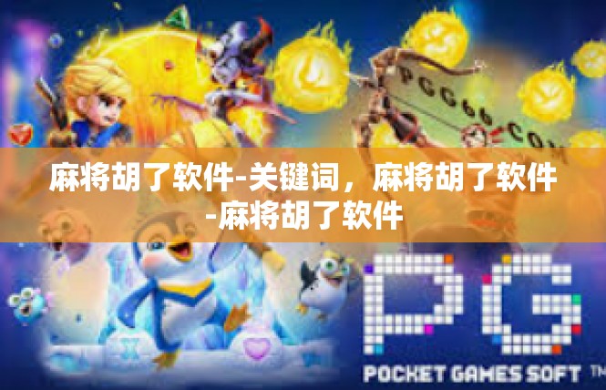 麻将胡了软件-关键词，麻将胡了软件-麻将胡了软件