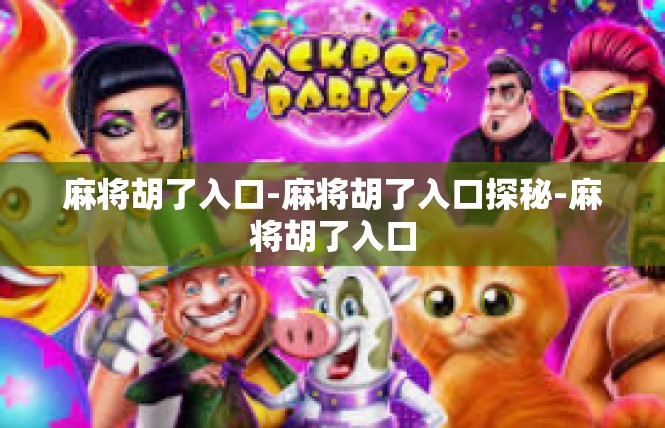 麻将胡了入口-麻将胡了入口探秘-麻将胡了入口