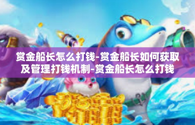 赏金船长怎么打钱-赏金船长如何获取及管理打钱机制-赏金船长怎么打钱