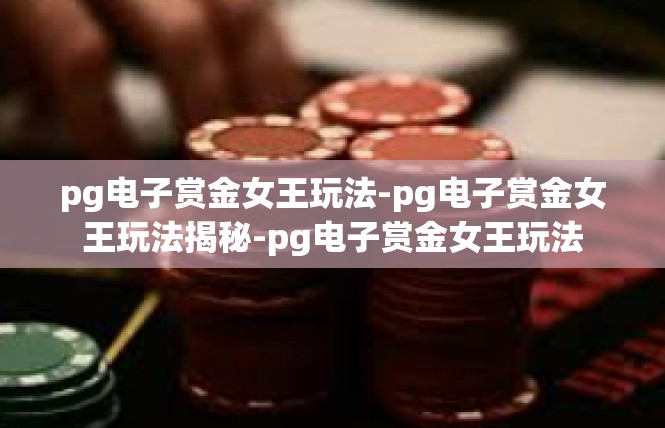 pg电子赏金女王玩法-pg电子赏金女王玩法揭秘-pg电子赏金女王玩法