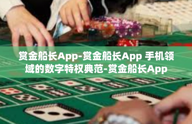 赏金船长App-赏金船长App 手机领域的数字特权典范-赏金船长App
