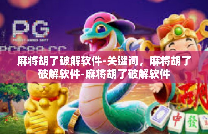 麻将胡了破解软件-关键词，麻将胡了破解软件-麻将胡了破解软件