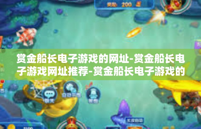 赏金船长电子游戏的网址-赏金船长电子游戏网址推荐-赏金船长电子游戏的网址
