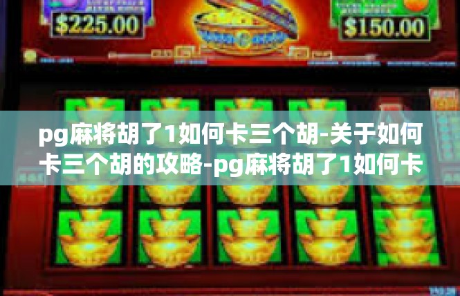 pg麻将胡了1如何卡三个胡-关于如何卡三个胡的攻略-pg麻将胡了1如何卡三个胡