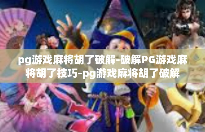 pg游戏麻将胡了破解-破解PG游戏麻将胡了技巧-pg游戏麻将胡了破解