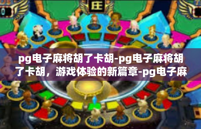 pg电子麻将胡了卡胡-pg电子麻将胡了卡胡，游戏体验的新篇章-pg电子麻将胡了卡胡