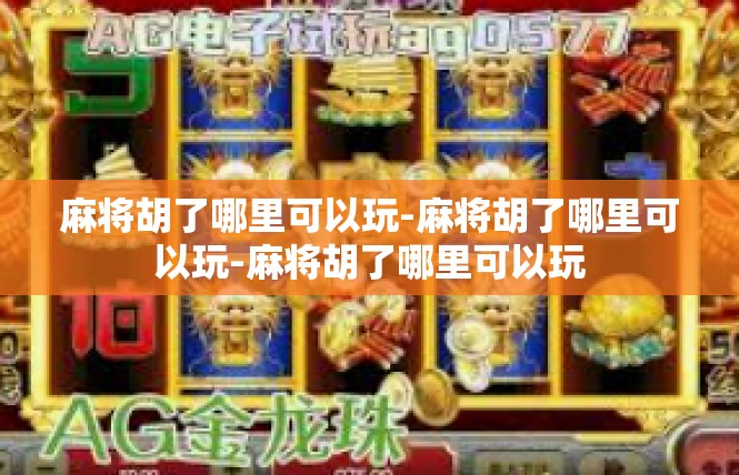 麻将胡了哪里可以玩-麻将胡了哪里可以玩-麻将胡了哪里可以玩