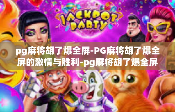 pg麻将胡了爆全屏-PG麻将胡了爆全屏的激情与胜利-pg麻将胡了爆全屏