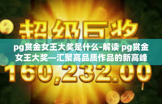 pg赏金女王大奖是什么-解读 pg赏金女王大奖—汇聚高品质作品的新高峰-pg赏金女王大奖是什么