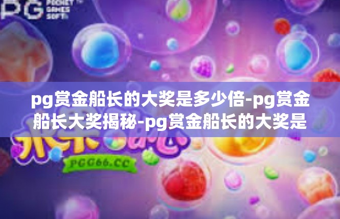 pg赏金船长的大奖是多少倍-pg赏金船长大奖揭秘-pg赏金船长的大奖是多少倍