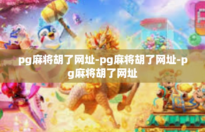pg麻将胡了网址-pg麻将胡了网址-pg麻将胡了网址