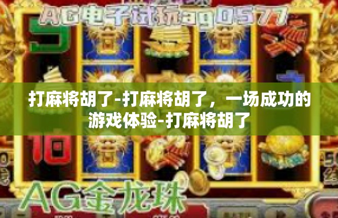 打麻将胡了-打麻将胡了，一场成功的游戏体验-打麻将胡了