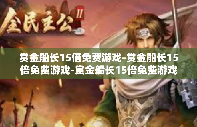 赏金船长15倍免费游戏-赏金船长15倍免费游戏-赏金船长15倍免费游戏
