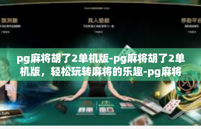 pg麻将胡了2单机版-pg麻将胡了2单机版，轻松玩转麻将的乐趣-pg麻将胡了2单机版
