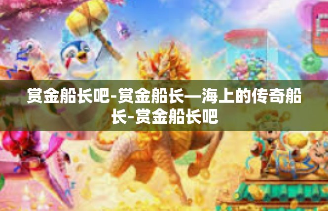 赏金船长吧-赏金船长—海上的传奇船长-赏金船长吧