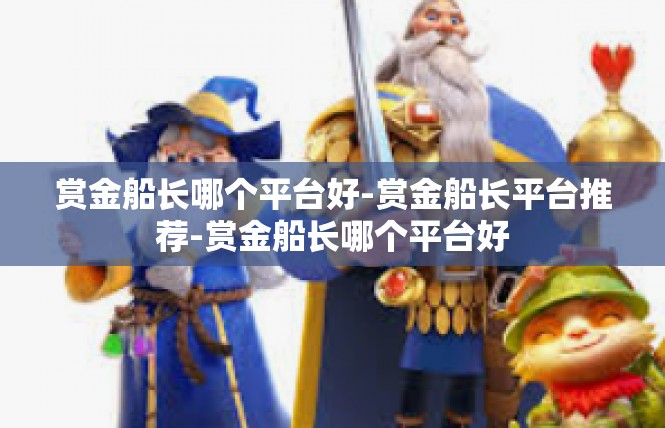 赏金船长哪个平台好-赏金船长平台推荐-赏金船长哪个平台好